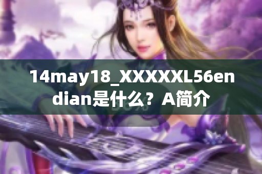 14may18_XXXXXL56endian是什么？A簡介