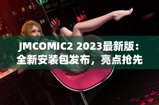 JMCOMIC2 2023最新版：全新安裝包發(fā)布，亮點搶先揭秘