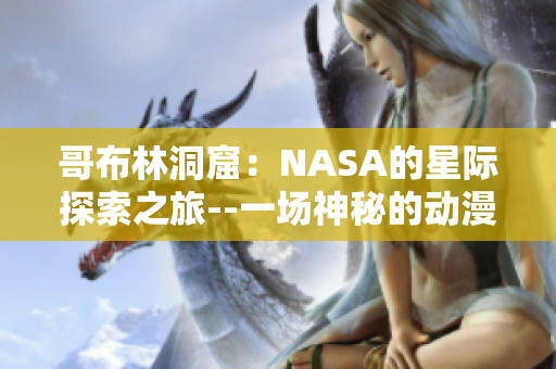 哥布林洞窟：NASA的星際探索之旅--一場神秘的動漫體驗