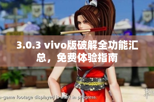 3.0.3 vivo版破解全功能匯總，免費體驗指南