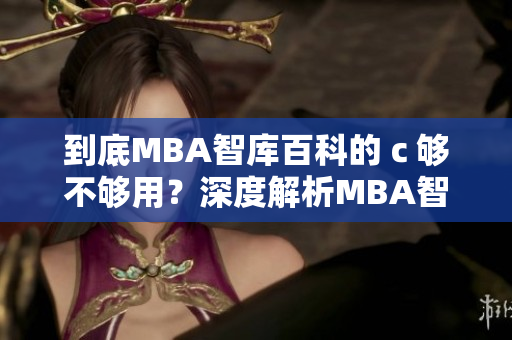 到底MBA智庫百科的ｃ夠不夠用？深度解析MBA智庫百科內(nèi)容實(shí)用性