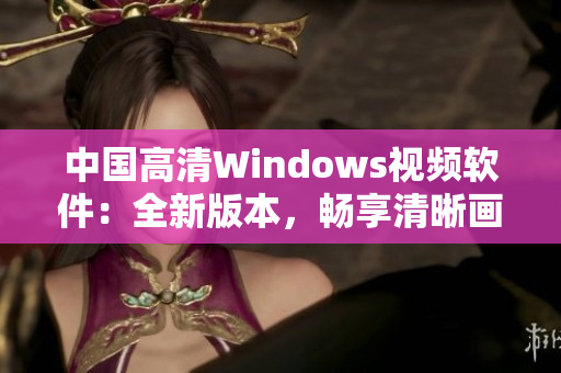 中國高清Windows視頻軟件：全新版本，暢享清晰畫質(zhì)