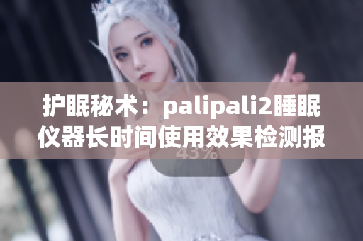 護(hù)眠秘術(shù)：palipali2睡眠儀器長(zhǎng)時(shí)間使用效果檢測(cè)報(bào)告