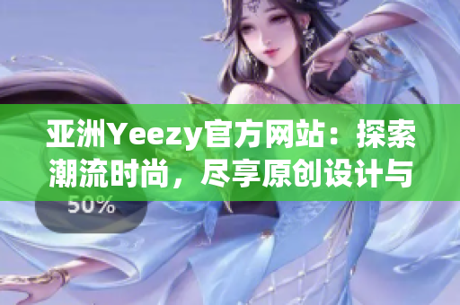 亞洲Yeezy官方網(wǎng)站：探索潮流時尚，盡享原創(chuàng)設(shè)計與限量發(fā)售！