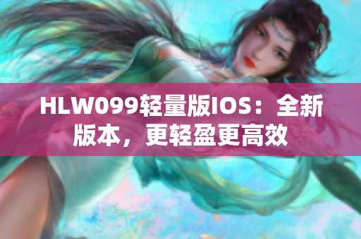 HLW099輕量版IOS：全新版本，更輕盈更高效