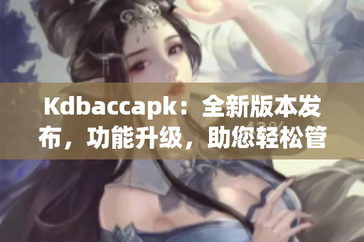 Kdbaccapk：全新版本發(fā)布，功能升級(jí)，助您輕松管理賬戶