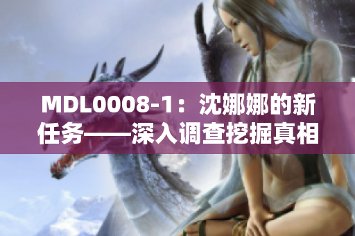 MDL0008-1：沈娜娜的新任務(wù)——深入調(diào)查挖掘真相