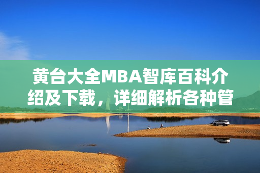 黃臺大全MBA智庫百科介紹及下載，詳細解析各種管理知識