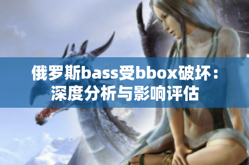 俄羅斯bass受bbox破壞：深度分析與影響評估