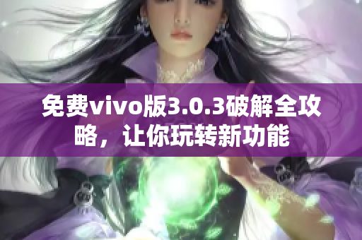 免費(fèi)vivo版3.0.3破解全攻略，讓你玩轉(zhuǎn)新功能