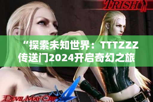 “探索未知世界：TTTZZZ傳送門2024開啟奇幻之旅”