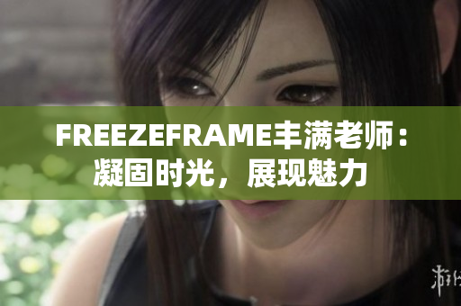 FREEZEFRAME豐滿老師：凝固時(shí)光，展現(xiàn)魅力