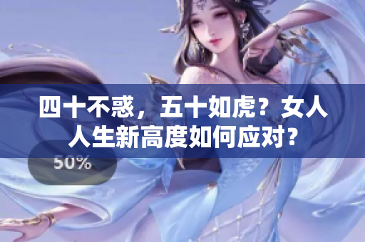 四十不惑，五十如虎？女人人生新高度如何應(yīng)對？