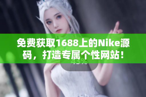 免費(fèi)獲取1688上的Nike源碼，打造專屬個(gè)性網(wǎng)站！