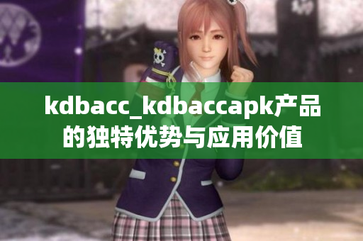 kdbacc_kdbaccapk產(chǎn)品的獨(dú)特優(yōu)勢與應(yīng)用價(jià)值