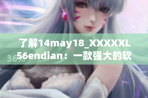 了解14may18_XXXXXL56endian：一款強(qiáng)大的軟件簡(jiǎn)介