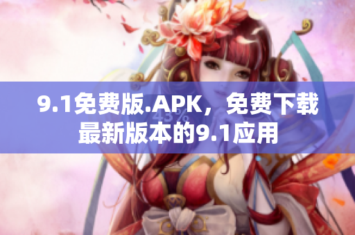 9.1免費(fèi)版.APK，免費(fèi)下載最新版本的9.1應(yīng)用