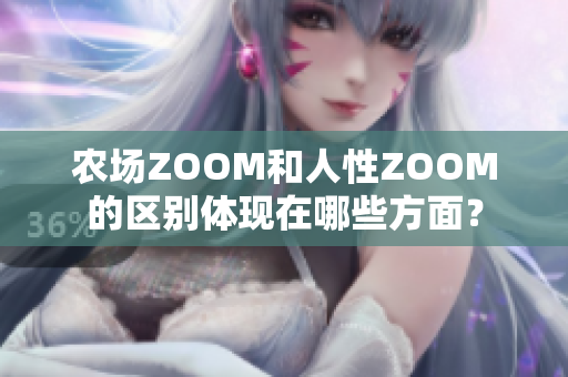 農(nóng)場ZOOM和人性ZOOM的區(qū)別體現(xiàn)在哪些方面？