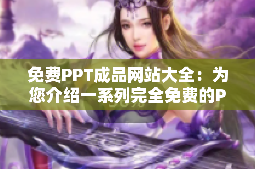 免費PPT成品網(wǎng)站大全：為您介紹一系列完全免費的PPT模板資源