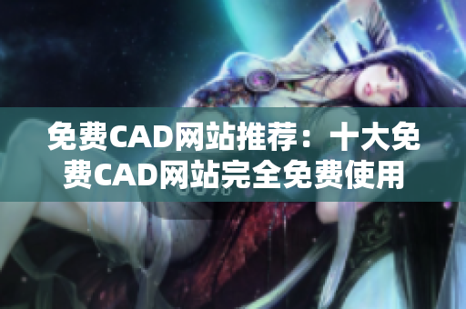 免費CAD網(wǎng)站推薦：十大免費CAD網(wǎng)站完全免費使用