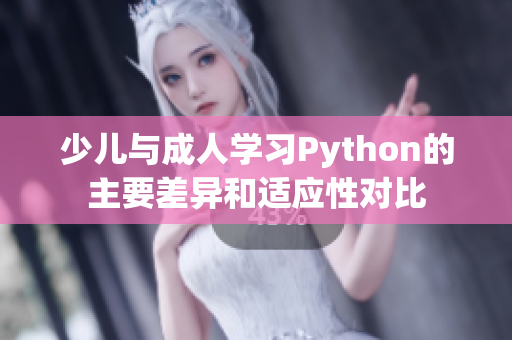 少兒與成人學(xué)習(xí)Python的主要差異和適應(yīng)性對比