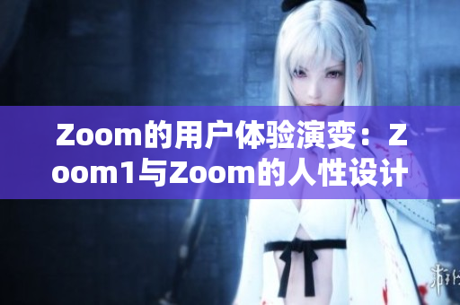 Zoom的用戶體驗(yàn)演變：Zoom1與Zoom的人性設(shè)計(jì)對比研究