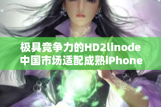 極具競爭力的HD2linode中國市場適配成熟iPhone機(jī)型