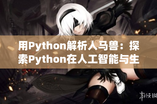 用Python解析人馬獸：探索Python在人工智能與生物領(lǐng)域的應(yīng)用