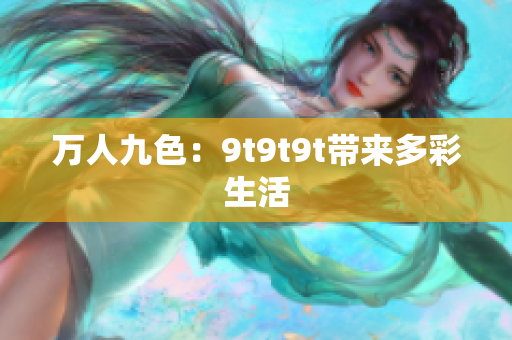 萬人九色：9t9t9t帶來多彩生活