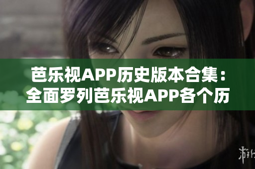 芭樂(lè)視APP歷史版本合集：全面羅列芭樂(lè)視APP各個(gè)歷史版本