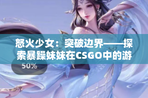 怒火少女：突破邊界——探索暴躁妹妹在CSGO中的游戲之路