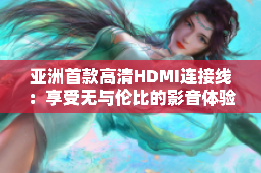 亞洲首款高清HDMI連接線：享受無與倫比的影音體驗