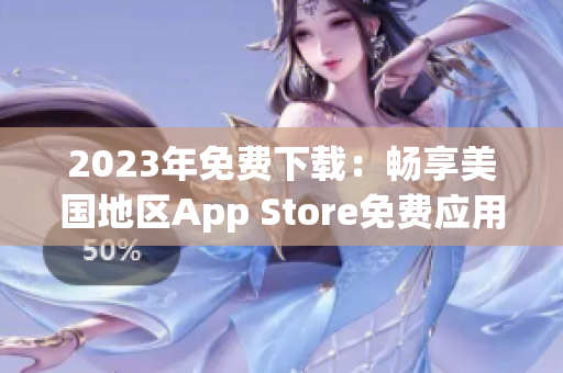 2023年免費下載：暢享美國地區(qū)App Store免費應(yīng)用