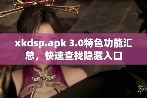 xkdsp.apk 3.0特色功能匯總，快速查找隱藏入口