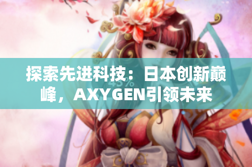 探索先進(jìn)科技：日本創(chuàng)新巔峰，AXYGEN引領(lǐng)未來