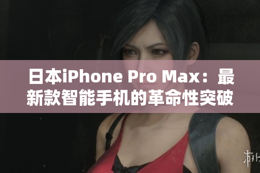 日本iPhone Pro Max：最新款智能手機(jī)的革命性突破