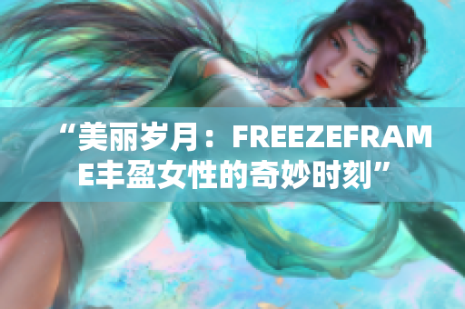 “美麗歲月：FREEZEFRAME豐盈女性的奇妙時刻”