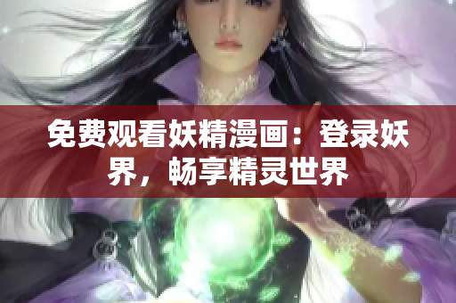 免費(fèi)觀看妖精漫畫：登錄妖界，暢享精靈世界