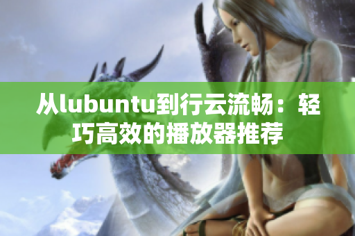 從lubuntu到行云流暢：輕巧高效的播放器推薦