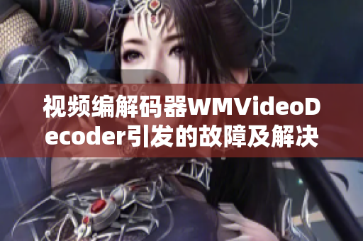 視頻編解碼器WMVideoDecoder引發(fā)的故障及解決方法