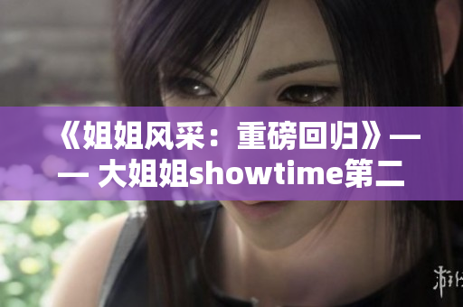 《姐姐風(fēng)采：重磅回歸》—— 大姐姐showtime第二季