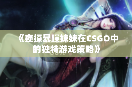 《窺探暴躁妹妹在CSGO中的獨(dú)特游戲策略》