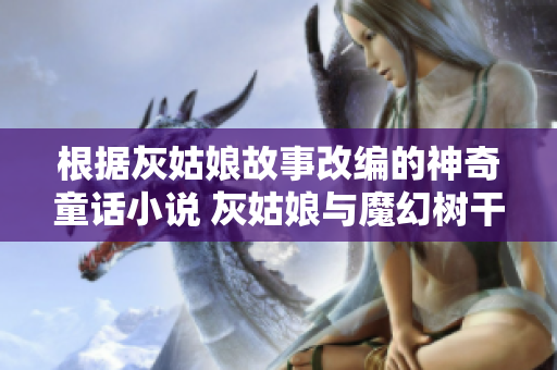 根據(jù)灰姑娘故事改編的神奇童話小說 灰姑娘與魔幻樹干