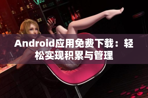 Android應(yīng)用免費(fèi)下載：輕松實(shí)現(xiàn)積累與管理