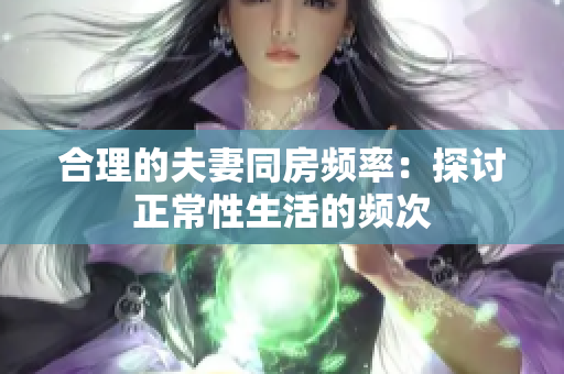 合理的夫妻同房頻率：探討正常性生活的頻次