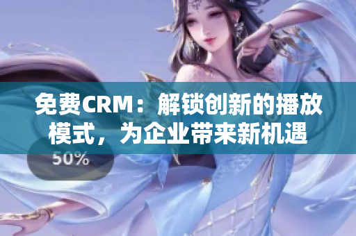 免費(fèi)CRM：解鎖創(chuàng)新的播放模式，為企業(yè)帶來(lái)新機(jī)遇