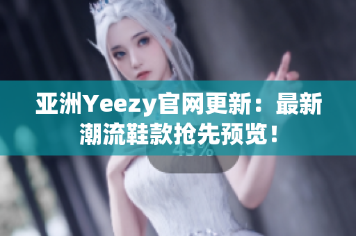 亞洲Yeezy官網(wǎng)更新：最新潮流鞋款搶先預(yù)覽！