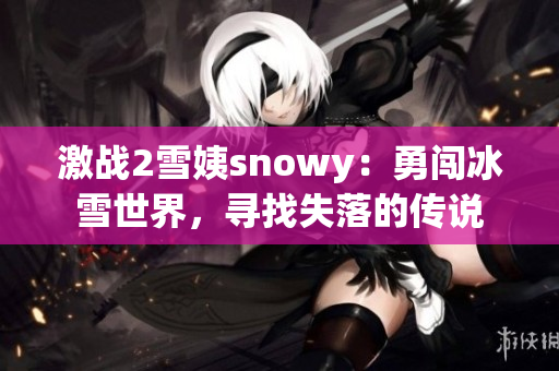 激戰(zhàn)2雪姨snowy：勇闖冰雪世界，尋找失落的傳說