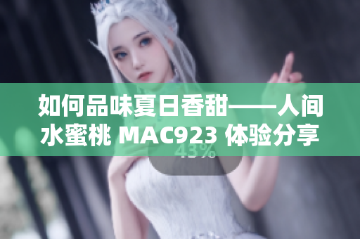 如何品味夏日香甜——人間水蜜桃 MAC923 體驗分享與評測