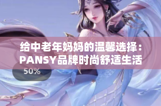 給中老年媽媽的溫馨選擇：PANSY品牌時尚舒適生活服飾推薦